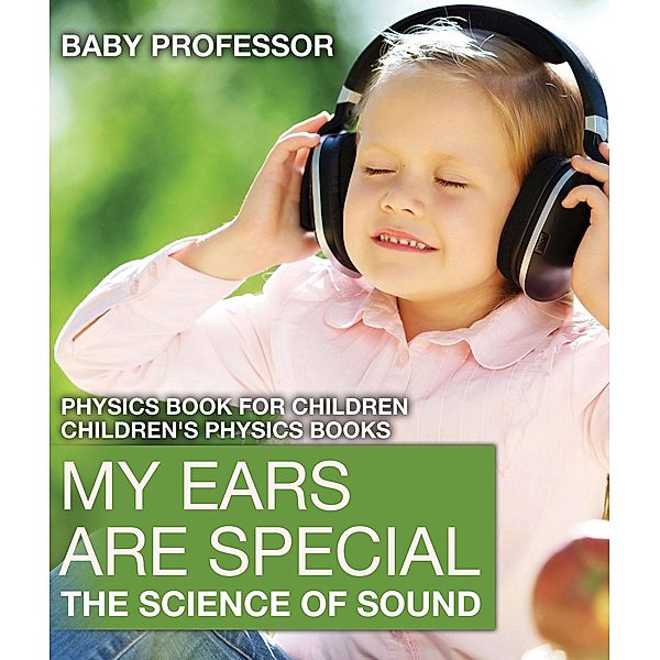 My Ears are Special : The Science of Sound - Physics Book for Children | Children's Physics Books / Baby Professor, Baby