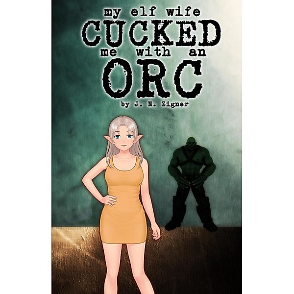 My Elf Wife Cucked Me With An Orc (Fantasy Cucking) / Fantasy Cucking, J. N. Zigner