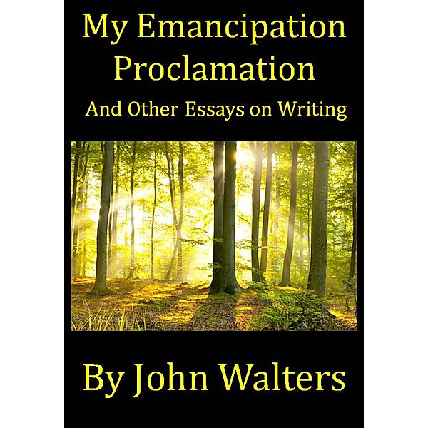 My Emancipation Proclamation and Other Essays on Writing, John Walters