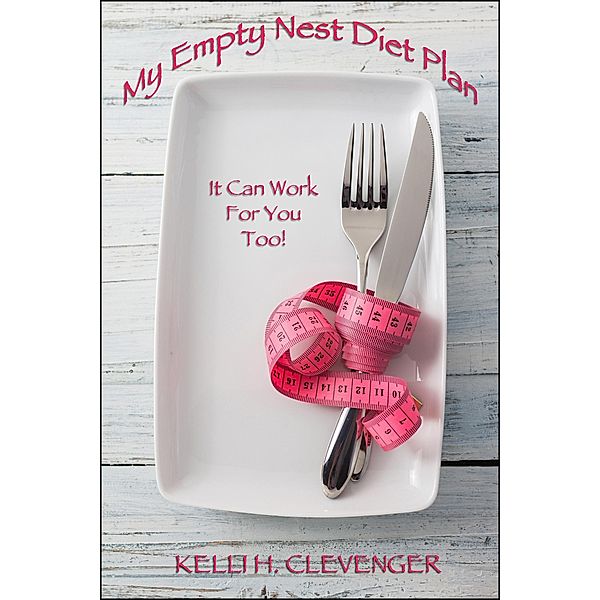 My Empty Nest Diet Plan / Kelli H Clevenger, Kelli H Clevenger