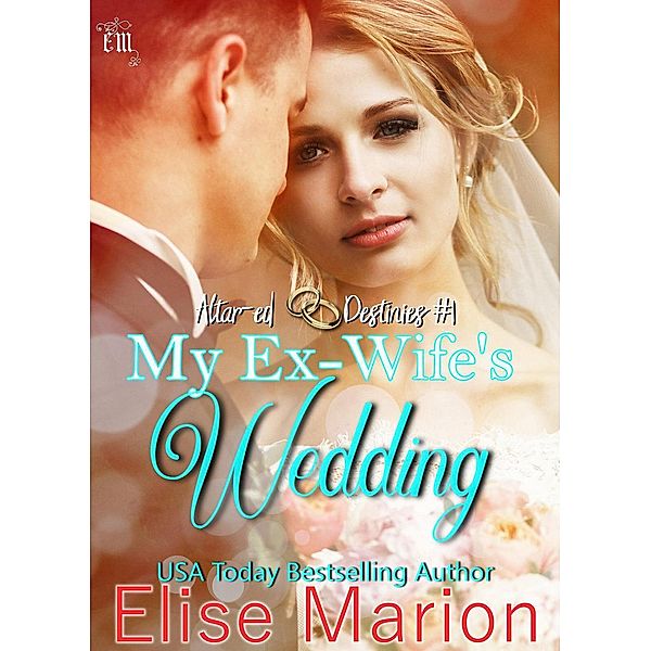 My Ex-Wife's Wedding (Altar-ed Destinies, #1) / Altar-ed Destinies, Elise Marion