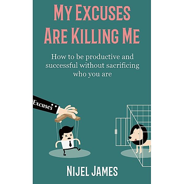 My Excuses Are Killing Me: How to be productive and successful without sacrificing who you are, Nijel James