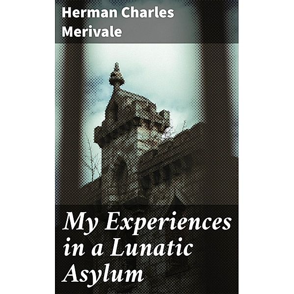 My Experiences in a Lunatic Asylum, Herman Charles Merivale
