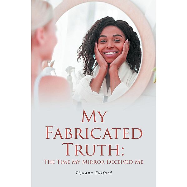 My Fabricated Truth: The Time My Mirror Deceived Me, Tijuana Fulford