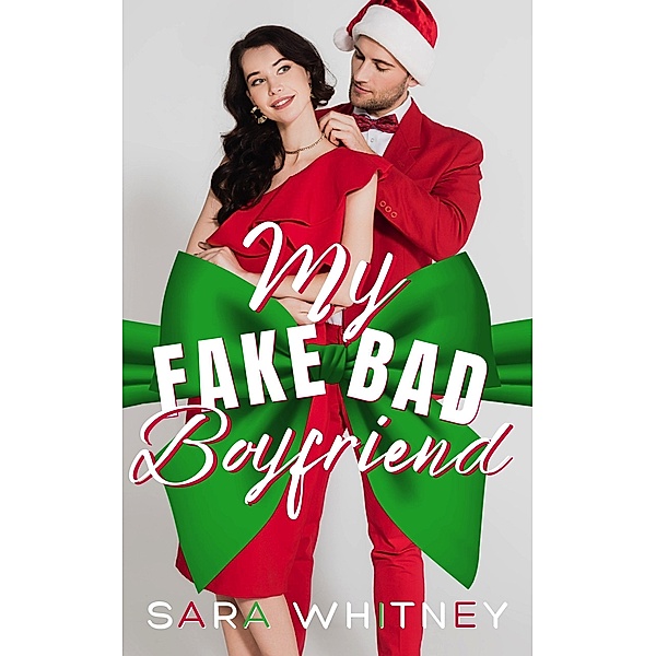 My Fake Bad Boyfriend: A Hot Holiday Romance (Hot Under the Mistletoe, #1) / Hot Under the Mistletoe, Sara Whitney