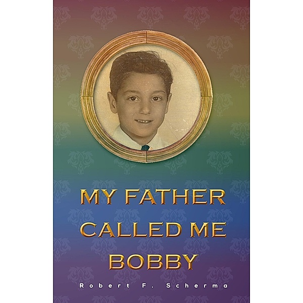 My Father Called Me Bobby / Austin Macauley Publishers, Robert F. Scherma