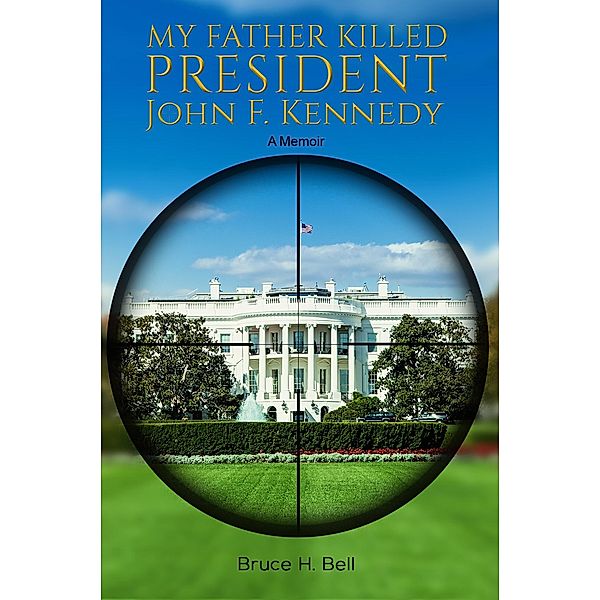 My Father Killed President John F. Kennedy / Austin Macauley Publishers LLC, Bruce H Bell