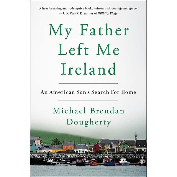 My Father Left Me Ireland: An American Son's Search for Home, Michael Brendan Dougherty