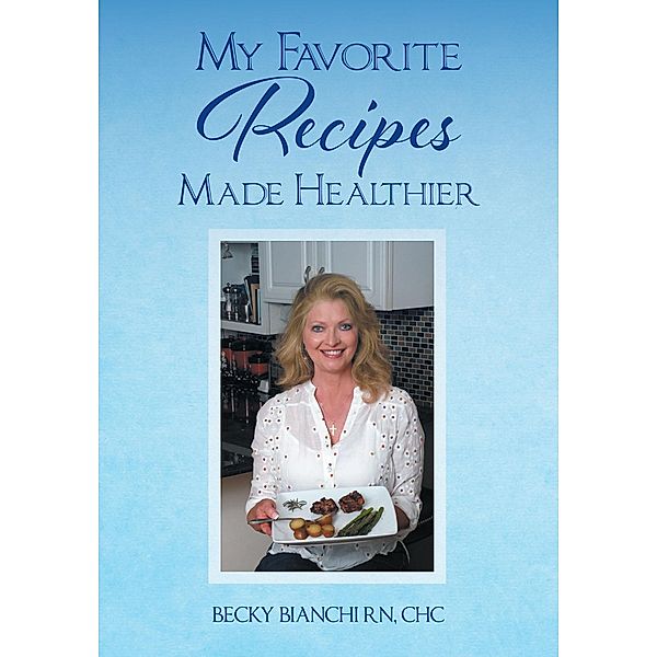 My Favorite Recipes Made Healthier, Becky Bianchi Rn Chc