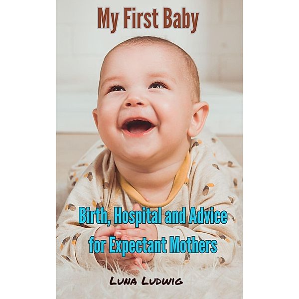 My First Baby, Birth, Hospital and Expectant Mothers, Luna Ludwig