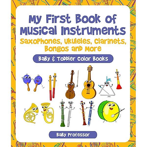 My First Book of Musical Instruments: Saxophones, Ukuleles, Clarinets, Bongos and More - Baby & Toddler Color Books / Baby Professor, Baby