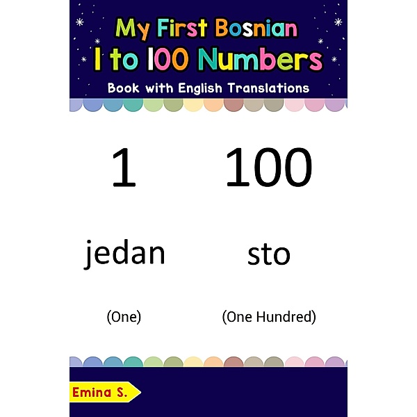 My First Bosnian 1 to 100 Numbers Book with English Translations (Teach & Learn Basic Bosnian words for Children, #25), Emina S.