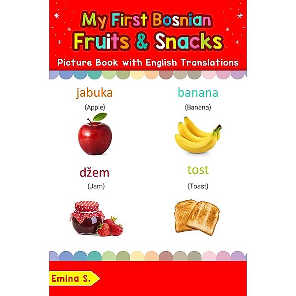 My First Bosnian Fruits & Snacks Picture Book with English Translations (Teach & Learn Basic Bosnian words for Children, #3), Emina S.