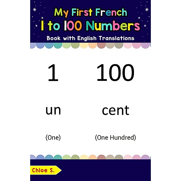 My First French 1 to 100 Numbers Book with English Translations (Teach & Learn Basic French words for Children, #25), Chloe S.