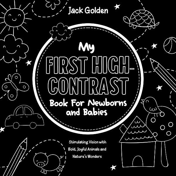 My First High-Contrast Book For Newborns and Babies: Stimulating Vision with Bold, Joyful Animals and Nature's Wonders, Jack Golden