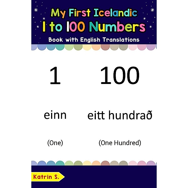My First Icelandic 1 to 100 Numbers Book with English Translations (Teach & Learn Basic Icelandic words for Children, #25), Katrin S.