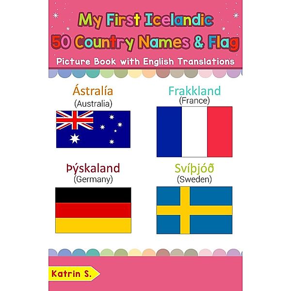 My First Icelandic 50 Country Names & Flags Picture Book with English Translations (Teach & Learn Basic Icelandic words for Children, #18), Katrin S.