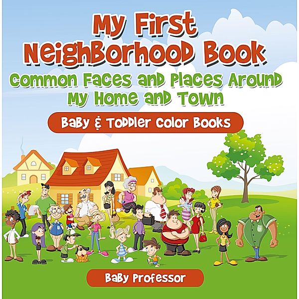 My First Neighborhood Book: Common Faces and Places Around My Home and Town - Baby & Toddler Color Books / Baby Professor, Baby