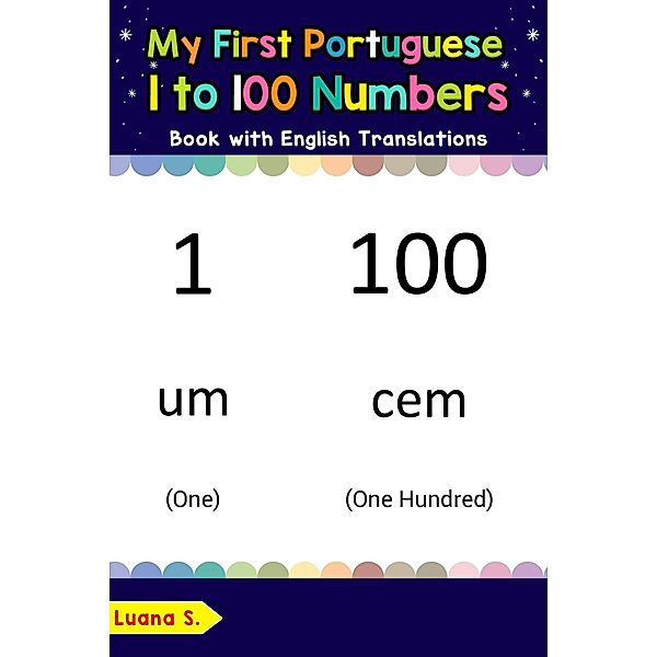 My First Portuguese 1 to 100 Numbers Book with English Translations (Teach & Learn Basic Portuguese words for Children, #25), Luana S.