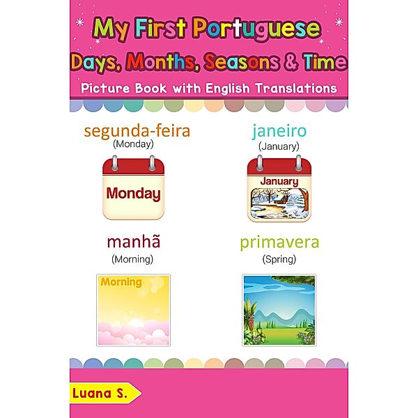 My First Portuguese Days, Months, Seasons & Time Picture Book with English Translations (Teach & Learn Basic Portuguese words for Children, #19), Luana S.