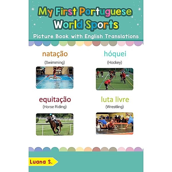 My First Portuguese World Sports Picture Book with English Translations (Teach & Learn Basic Portuguese words for Children, #10), Luana S.