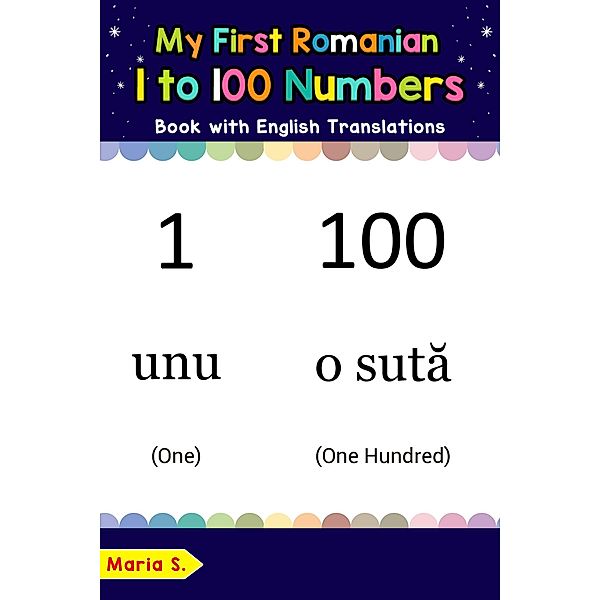 My First Romanian 1 to 100 Numbers Book with English Translations (Teach & Learn Basic Romanian words for Children, #25), Maria S.