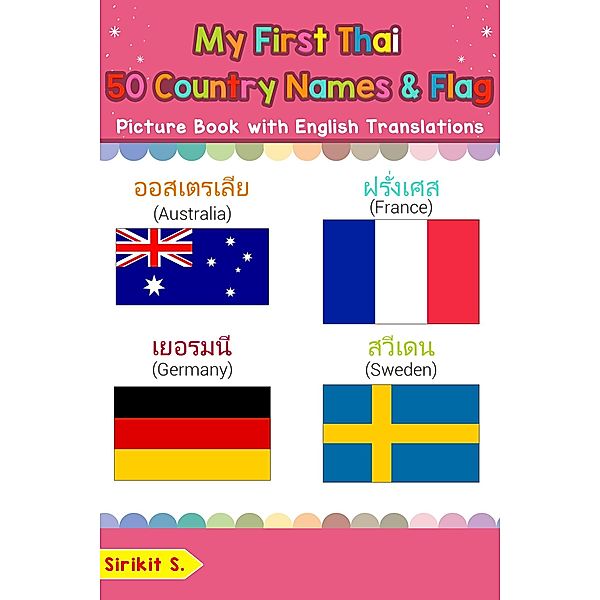 My First Thai 50 Country Names & Flags Picture Book with English Translations (Teach & Learn Basic Thai words for Children, #18), Sirikit S.