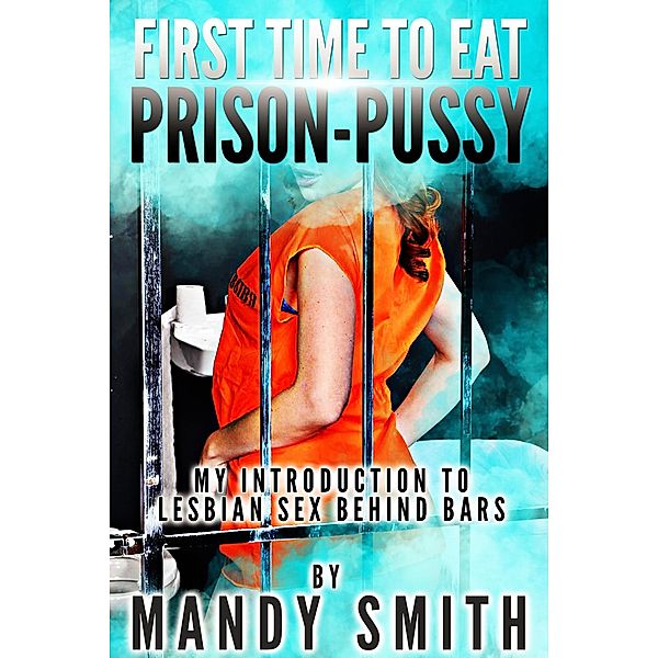 My First Time to Eat Prison-Pussy - My Introduction to Lesbian Sex Behind Bars, Mandy Smith