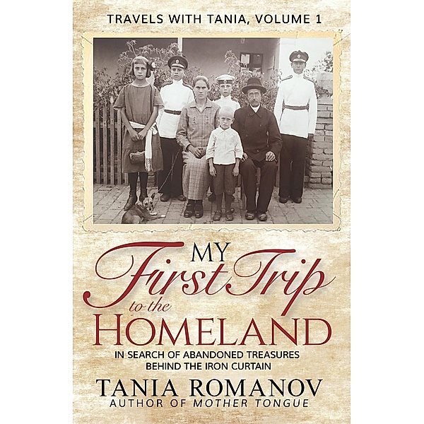 My First Trip to The Homeland: In Search of Abandoned Treasures Behind the Iron Curtain (Travels with Tania), Tania Romanov