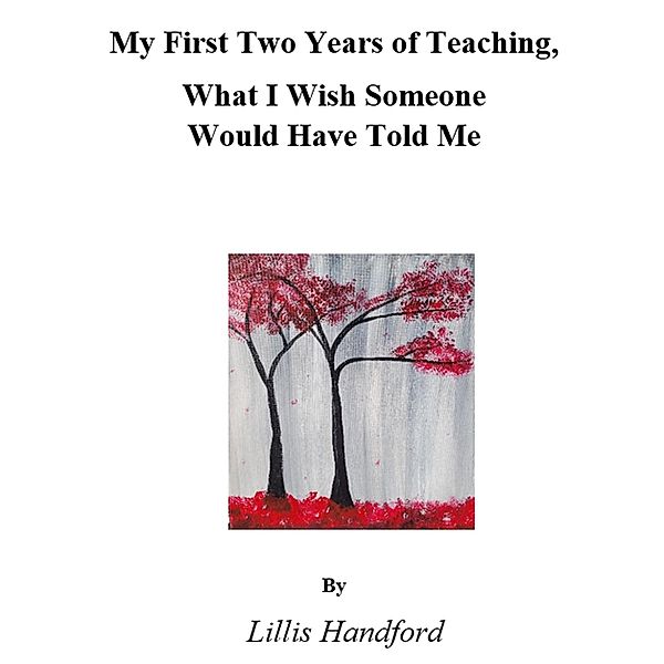 My First Two Years of Teaching What I Wish Someone Would Have Told Me, Lillis Handford