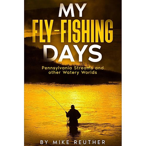 My Fly-Fishing Days, Mike Reuther
