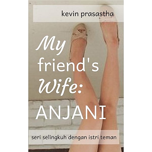 My Friend's Wife: Anjani (Seri Selingkuh dengan Istri Teman) / Seri Selingkuh dengan Istri Teman, Kevin Prasastha