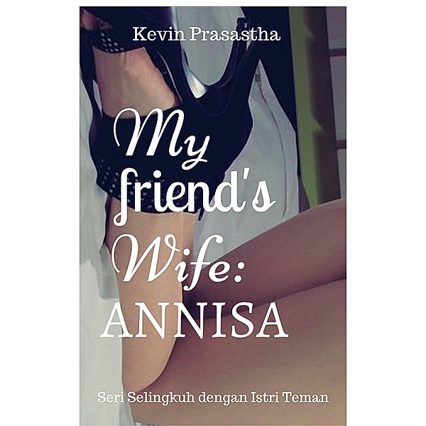 My Friend's Wife: Annisa (Seri Selingkuh dengan Istri Teman) / Seri Selingkuh dengan Istri Teman, Kevin Prasastha