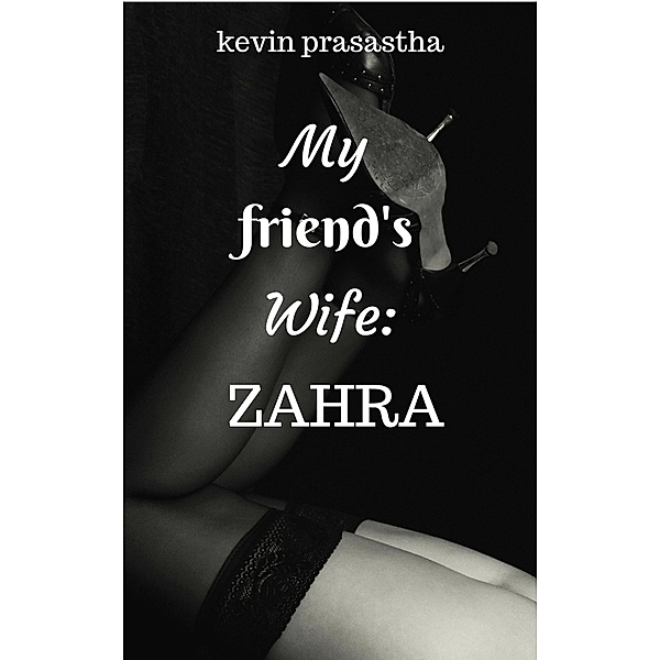 My Friend's Wife: Zahra (Seri Selingkuh dengan Istri Teman) / Seri Selingkuh dengan Istri Teman, Kevin Prasastha