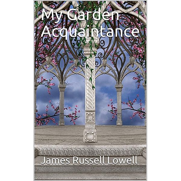 My Garden Acquaintance, James Russell Lowell