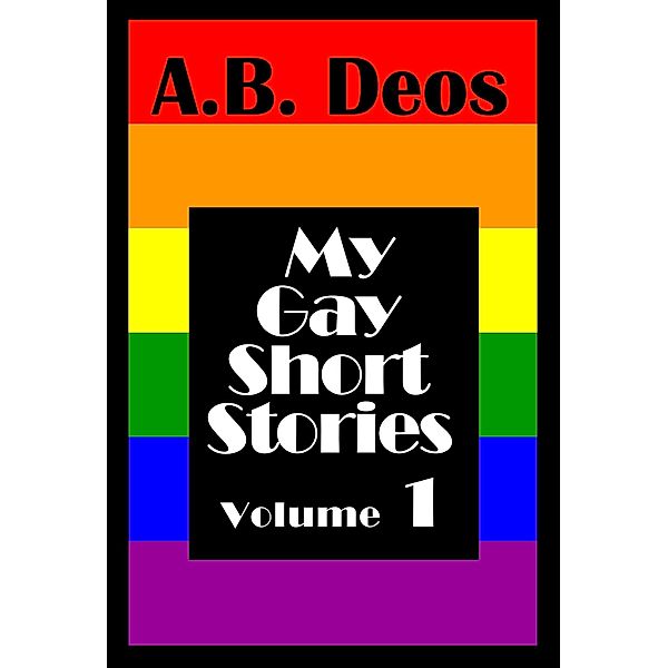 My Gay Short Stories - Volume 1 / My Gay Short Stories, A. B. Deos