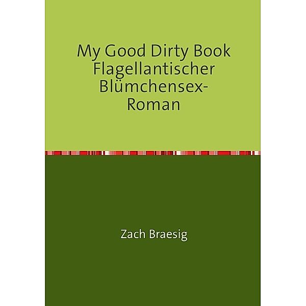 My Good Dirty Book Flagellantischer Blümchensex-Roman, Zach Braesig