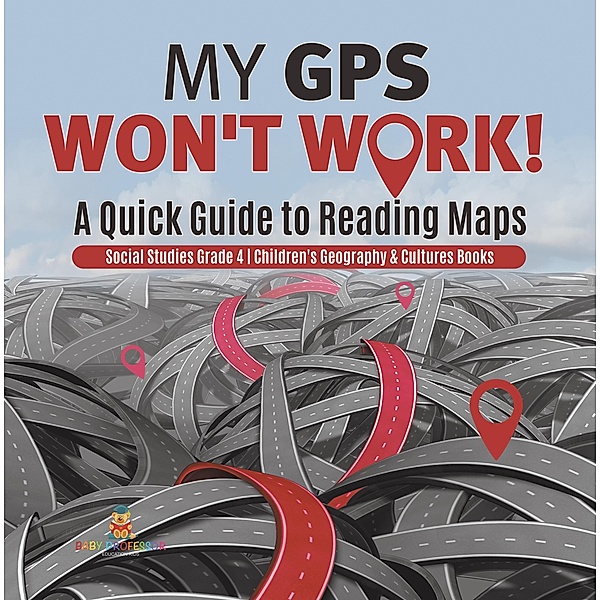 My GPS Won't Work! | A Quick Guide to Reading Maps | Social Studies Grade 4 | Children's Geography & Cultures Books / Baby Professor, Baby