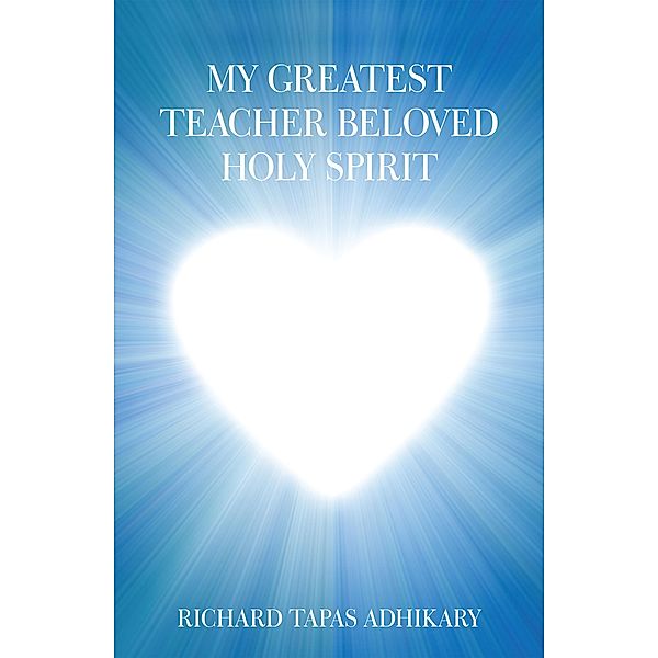 My Greatest Teacher Beloved Holy Spirit, Richard Tapas Adhikary