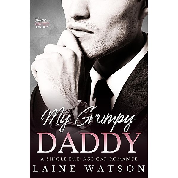 My Grumpy Daddy: A Grumpy Single Dad Romance (Taming the Grumpy Daddy, #2) / Taming the Grumpy Daddy, Laine Watson