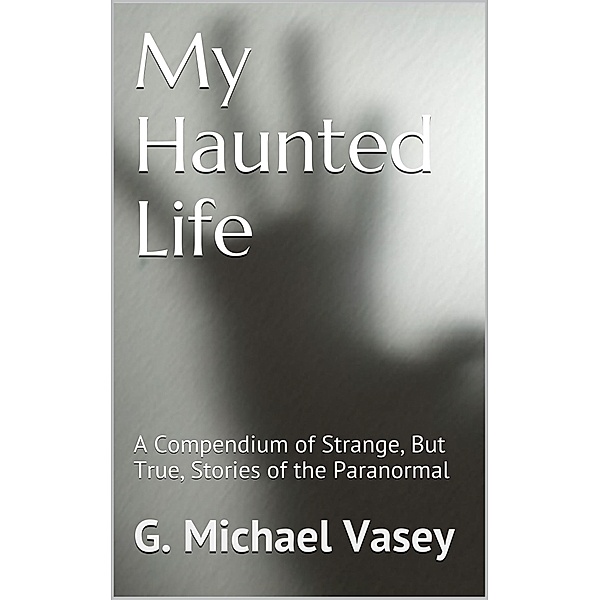 My Haunted Life: Scary True Ghost Stories, G Michael Vasey