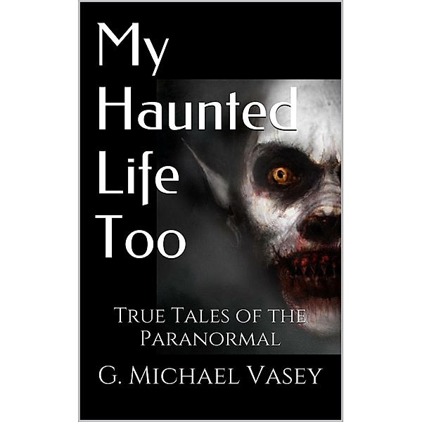 My Haunted Life Too (True Paranormal Stories, #2), G. Michael Vasey