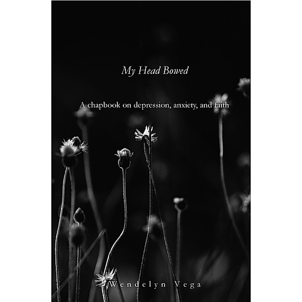 My Head Bowed: A Chapbook on Depression, Anxiety, and Faith, Wendelyn Vega
