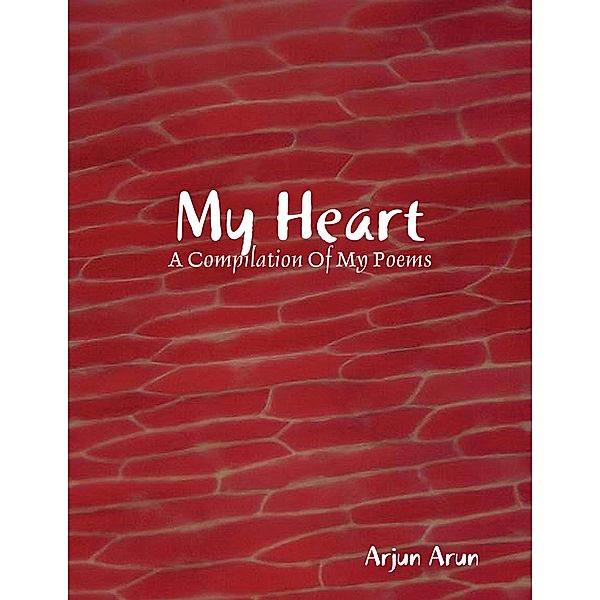 My Heart: A Compilation of Poems, Arjun Arun