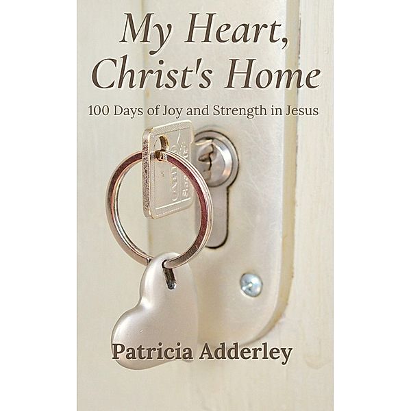 My Heart, Christ's Home: 100 Days of Joy and Strength in Jesus, Patricia Adderley
