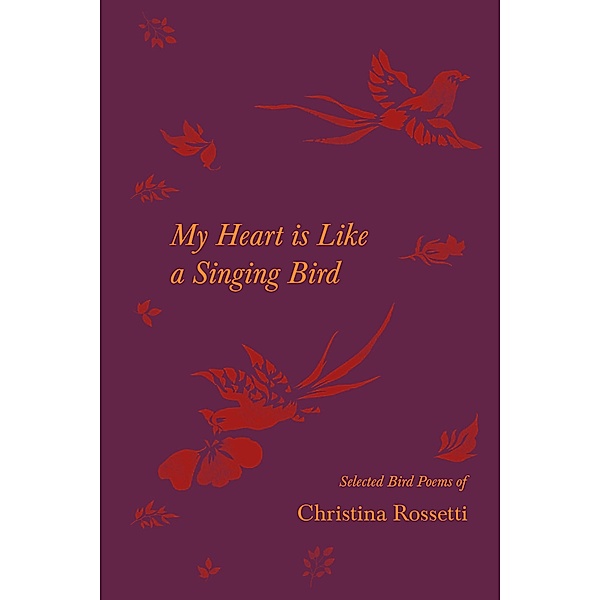 My Heart is Like a Singing Bird - Selected Bird Poems of Christina Rossetti, Christina Rossetti