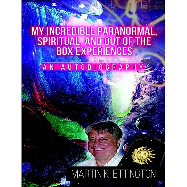 My Incredible Paranormal, Spiritual, and Out of the Box Experiences, Martin Ettington