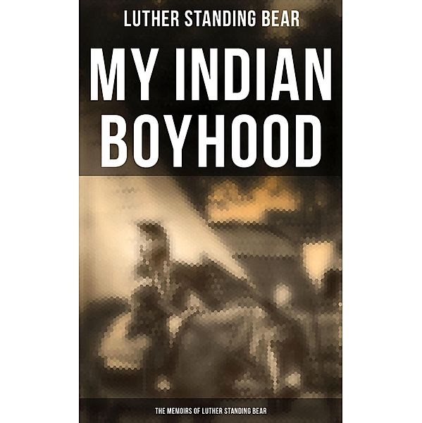 My Indian Boyhood: The Memoirs of Luther Standing Bear, Luther Standing Bear