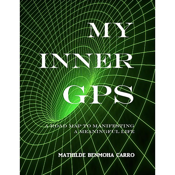 My Inner GPS - A Road Map to Manifesting a Meaningful Life, Mathilde Benmoha Carro