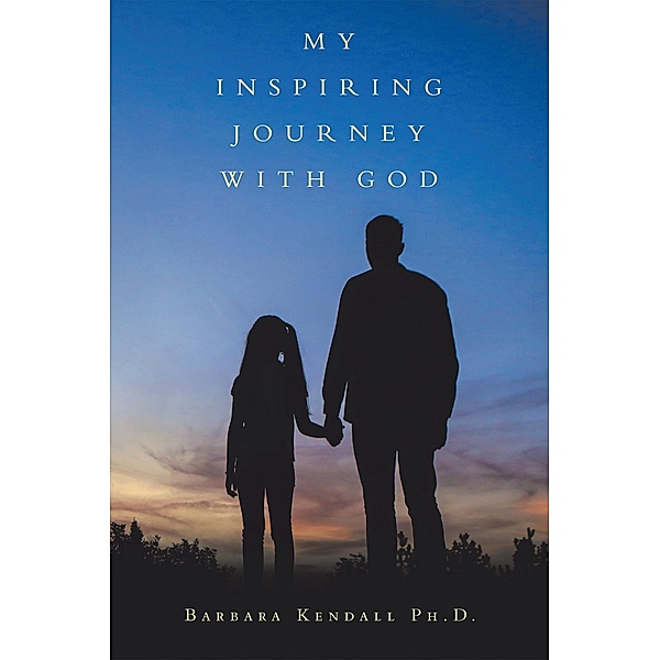 My Inspiring Journey with God, Barbara Kendall PH. D.